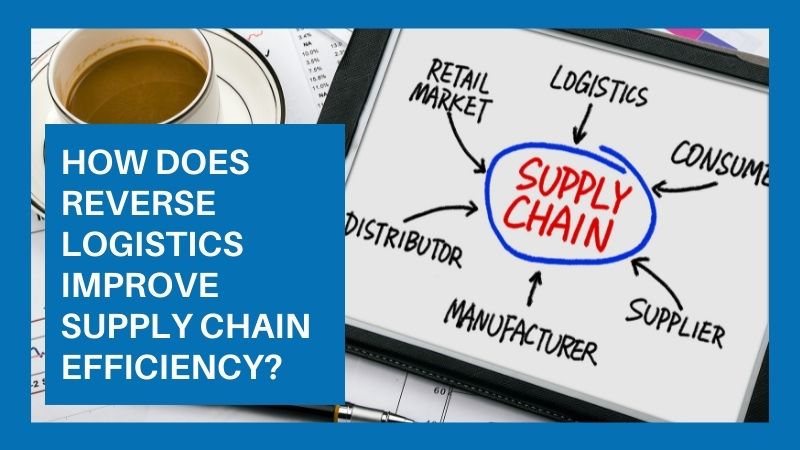 How Does Reverse Logistics Improve Supply Chain Efficiency